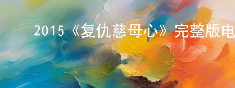 陈雅男的动漫综艺大全,2015《复仇慈母心》完整版电影/在线观看/百度云-美剧天堂